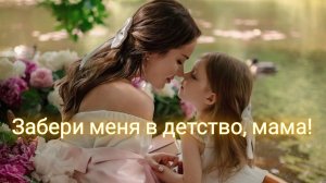 Забери меня в детство, мама!