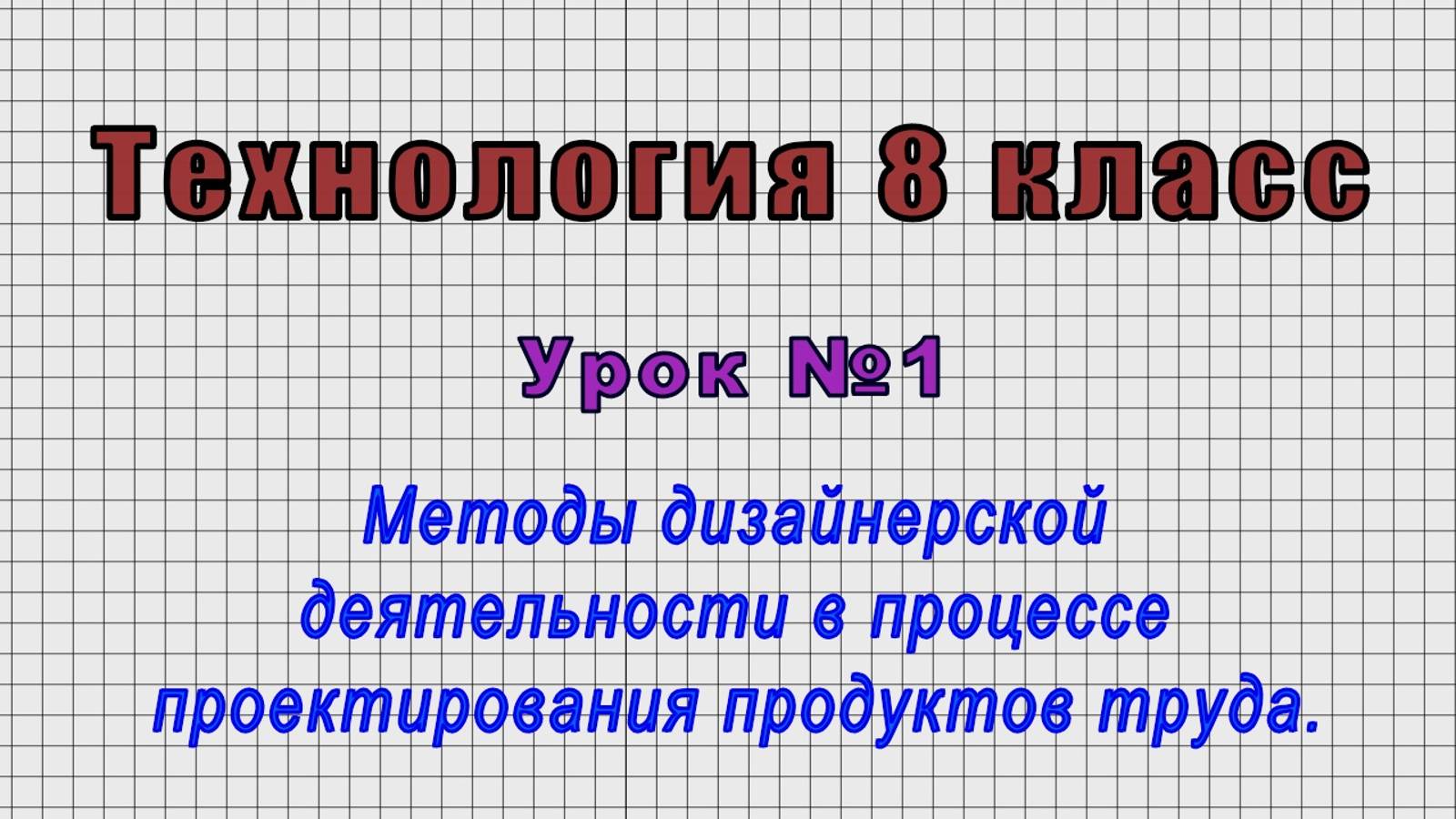 Технология 8 класс (Урок№1 - Методы дизайнерской деятельности в проект. продуктов труда.)