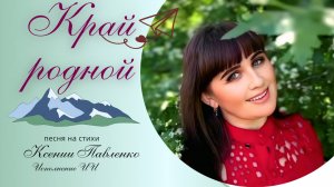 "КРАЙ РОДНОЙ" песня на стихи Ксении Павленко