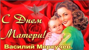 С ДНЕМ МАТЕРИ. Василий Меркучев.