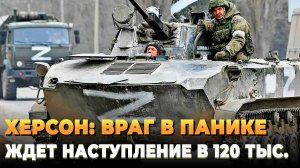 Херсон: Паника ВСУ - Ждут наступления 120 тыс русских солдат