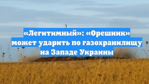 «Легитимный»: «Орешник» может ударить по газохранилищу на Западе Украины