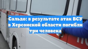 Сальдо: в результате атак ВСУ в Херсонской области погибли три человека