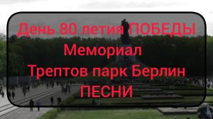 80 ЛЕТ ПОБЕДЫ ТРЕПТОВ ПАРК БЕРЛИН И ПЕСНИ