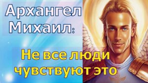 Не все люди чувствуют это ~ Архангел Михаил