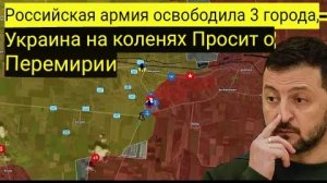Российская армия освобождает 3 города — Украина на коленях и просит о перемирии.
