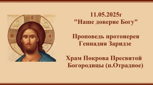 11.05.2025г "Наше доверие Богу" Проповедь протоиерея Геннадия Заридзе.