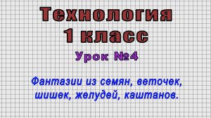 Технология 1 класс (Урок№4 - Фантазии из семян, веточек, шишек, желудей, каштанов.)