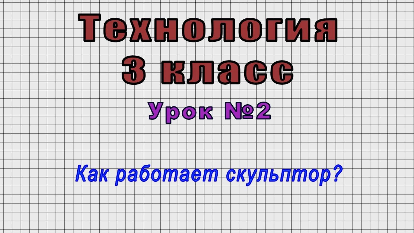 Технология 3 класс (Урок№2 - Как работает скульптор?)