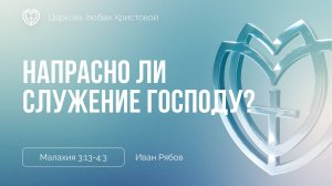 Напрасно ли служение Господу? | Малахия 3:13-4:3 | Иван Рябов
