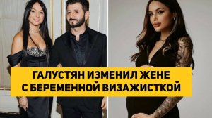 ГАЛУСТЯН ИЗМЕНИЛ ЖЕНЕ С БЕРЕМЕННОЙ ВИЗАЖИСТКОЙ
