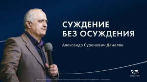 Воскресное служение  Александр Суренович Данелян  «Суждение без осуждения» 2025 05 11_13:30