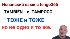Испанский язык. TAMBIEN и TAMPOCO. ТОЖЕ и ТОЖЕ но не одно и то же.