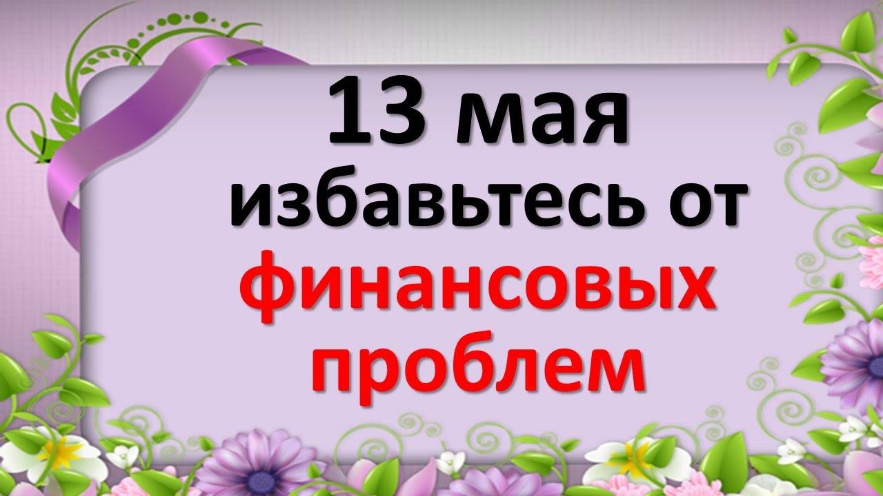 13 мая избавьтесь от финансовых проблем