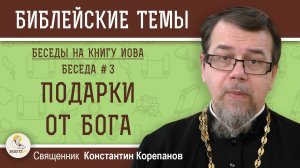 ПОДАРКИ ОТ БОГА. Беседы на КНИГУ ИОВА. Беседа 3. Священник Константин Корепанов