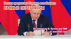 Из заявления В. Путина для СМИ 11.05.2025. Россия предлагает Украине возобновить прямые переговоры.