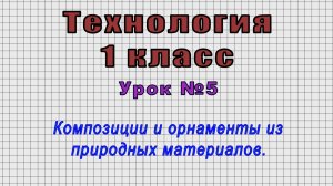 Технология 1 класс (Урок№5 - Композиции и орнаменты из природных материалов.)