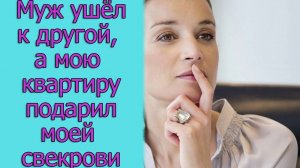 Муж ушёл к другой, а мою квартиру подарил моей свекрови. Истории из жизни