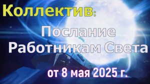 Коллектив: Послание работникам Света – 8 мая 2025 г.