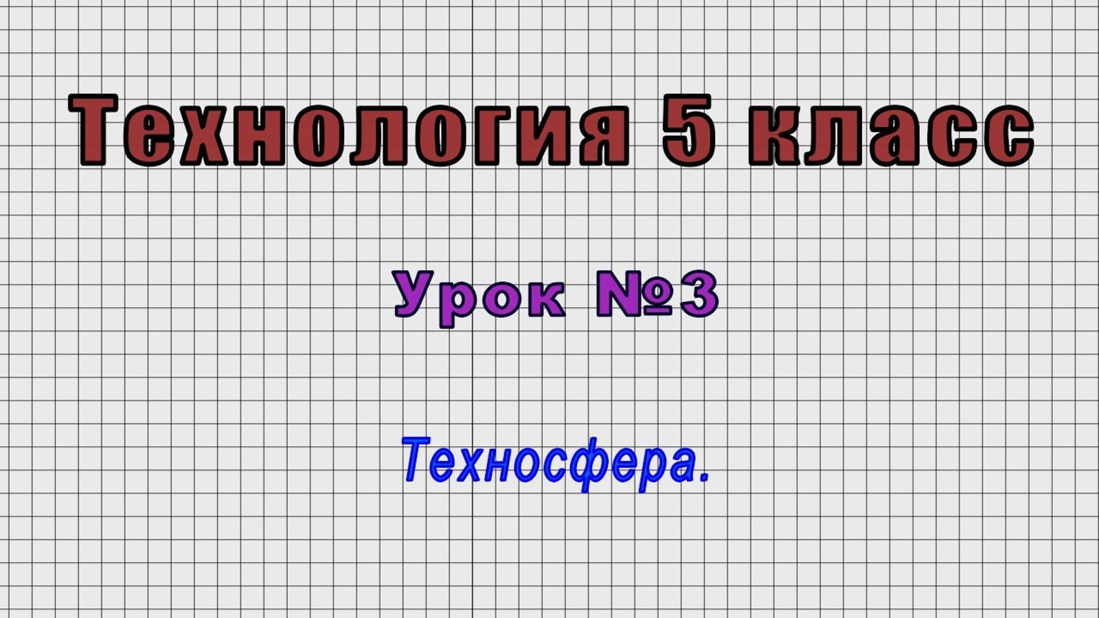 Технология 5 класс (Урок№3 - Техносфера.)