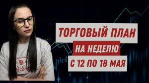 Торговый план на неделю с 12 по 18 мая