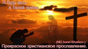 Я буду жить в Твоей любви...(NG band Kharkov.)Сильные христианские песни.