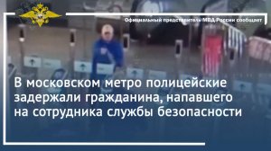 В московском метро полицейские задержали гражданина, напавшего на сотрудника службы безопасности