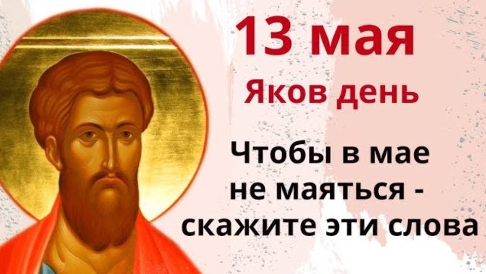 13 мая день Иакова. Скажите май майский, не дай маяться