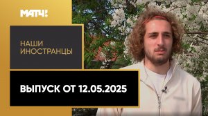 «Наши иностранцы». Выпуск от 12.05.2025