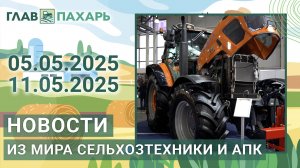 Новости из мира сельхозтехники и АПК. Итоги недели 05.04.2025 - 11.05.2025