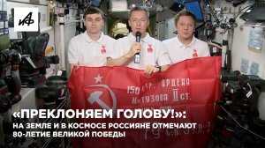 «Преклоняем голову!»: на Земле и в космосе россияне отмечают 80-летие Великой Победы
