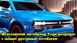Югославский автобренд Yugo возродят с новым доступным хетчбэком
