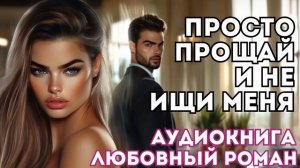 АУДИОКНИГА ЛЮБОВНЫЙ РОМАН: ПРОСТО ПРОЩАЙ И НЕ ИЩИ МЕНЯ... СЛУШАТЬ