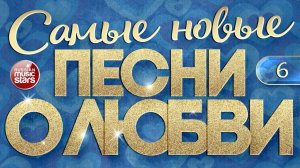 САМЫЕ НОВЫЕ ПЕСНИ О ЛЮБВИ ❤ САМЫЕ ДУШЕВНЫЕ И НЕЖНЫЕ ХИТЫ ❤ ЧАСТЬ 6