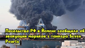 Посольство РФ в Йемене сообщило об эвакуации моряков с танкера Seven Pearls