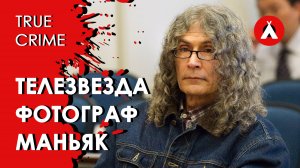 Фотограф-маньяк. Как обаяние скрывало монстра / Тру-крайм / True Crime