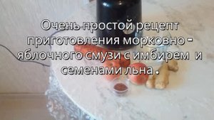 Простой рецепт приготовления морковно - яблочного смузи с имбирем и семенами льна.