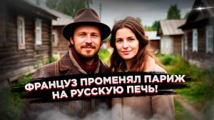 От Парижа до русской печки: Невероятная история француза, который нашёл себя в русской глубинке!
