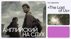 Английский на слух по сериалу | «Одни из нас» | Онлайн-школа «Инглекс»