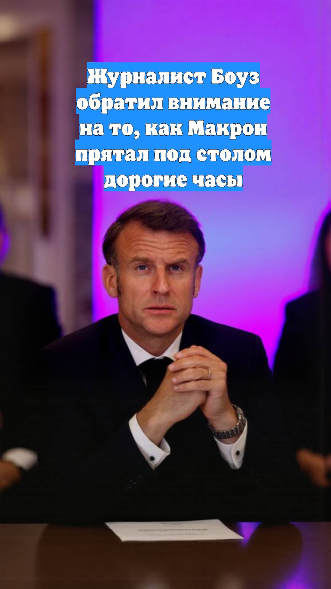 Журналист Боуз обратил внимание на то, как Макрон прятал под столом дорогие часы