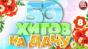 50 ХИТОВ НА ДАЧУ ❀ ДУШЕВНЫЕ ПЕСНИ ДЛЯ ХОРОШЕГО НАСТРОЕНИЯ ❀ ОТДЫХАЕМ ХОРОШО! ❀ ЧАСТЬ 8