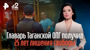Главарь Таганской ОПГ получил 25 лет лишения свободы