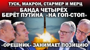 Банда четырёх: Макрон, Стармер, Мерц и Туск берет Путина «на гоп стоп». "Орешник"- ключ на старт!