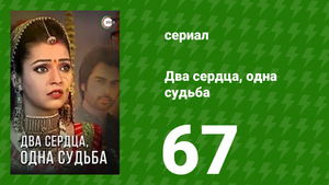 Два сердца, одна судьба 67 серия (сериал, 2013)