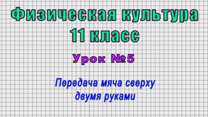 Физическая культура 11 класс (Урок№5 - Передача мяча сверху двумя руками.)