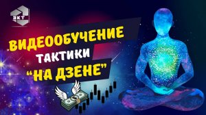 ВИДЕООБУЧЕНИЕ ОБЗОР ТОРГОВОЙ ТАКТИКИ "НА ДЗЕНЕ"