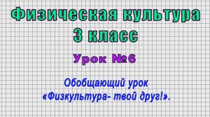 Физическая культура 3 класс (Урок№6 - Обобщающий урок «Физкультура- твой друг!».)
