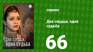 Два сердца, одна судьба 66 серия (сериал, 2013)