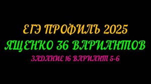 ЕГЭ ПРОФИЛЬ 2025. ЯЩЕНКО 36 ВАРИАНТОВ. ЗАДАНИЕ 16 ВАРИАНТ 5-6