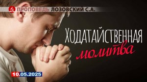 ХОДАТАЙСТВЕННАЯ МОЛИТВА. 10.05.2025 г. Проповедь - Лозовский С.А.